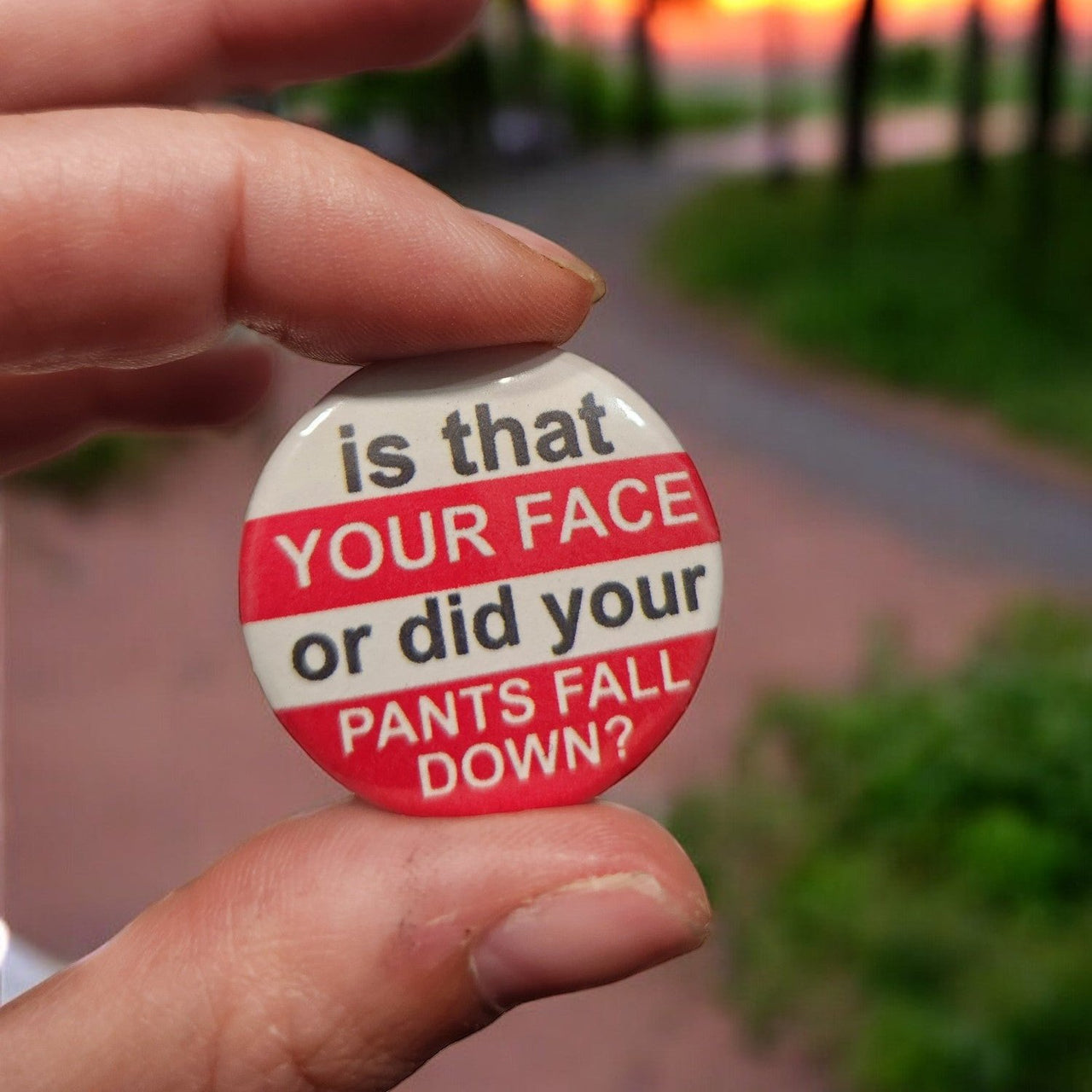 Is That Your Face or Did Your Pants Fall Down? - 1.25" Funny Pin-Back Button | Bold Humor Statement