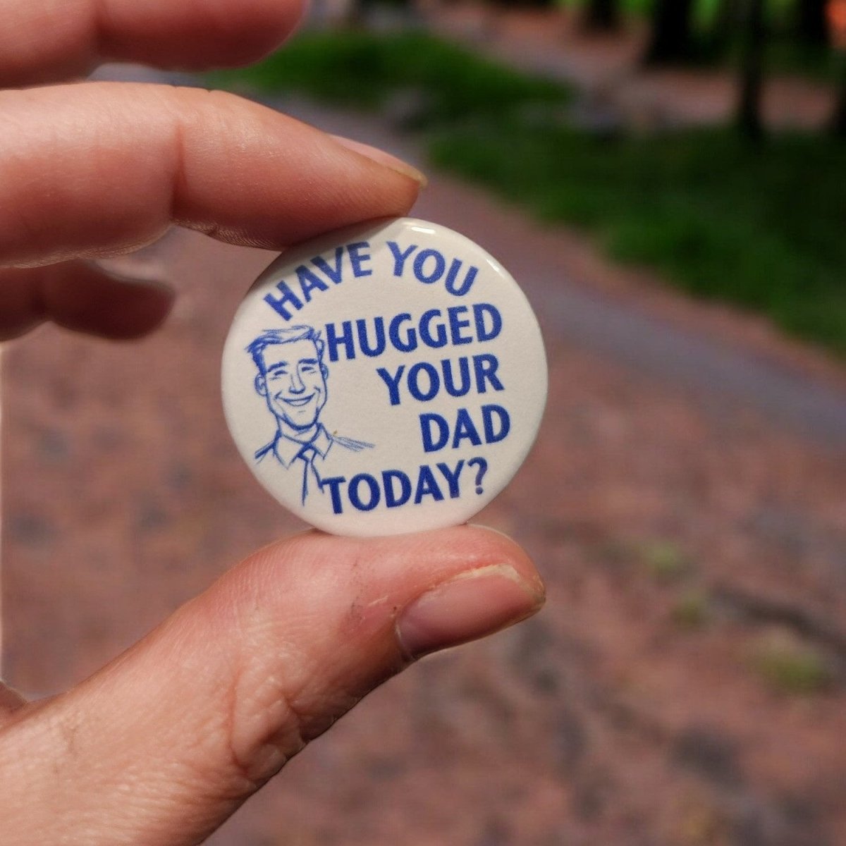 Have You Hugged Your Dad Today? - 1.25" Funny Pin - Back Button | Playful Family Statement - Button - Charm and Char